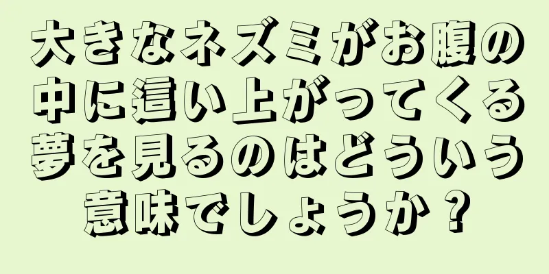 大きなネズミがお腹の中に這い上がってくる夢を見るのはどういう意味でしょうか？