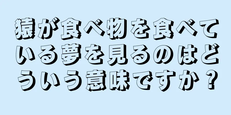 猿が食べ物を食べている夢を見るのはどういう意味ですか？
