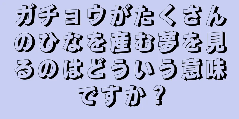 ガチョウがたくさんのひなを産む夢を見るのはどういう意味ですか？
