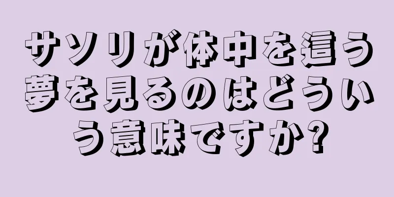 サソリが体中を這う夢を見るのはどういう意味ですか?