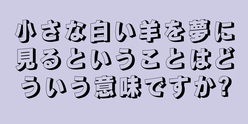 小さな白い羊を夢に見るということはどういう意味ですか?