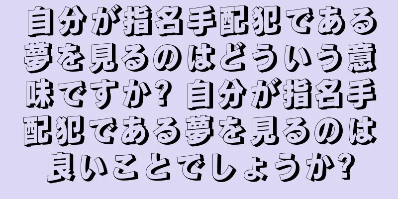 自分が指名手配犯である夢を見るのはどういう意味ですか? 自分が指名手配犯である夢を見るのは良いことでしょうか?