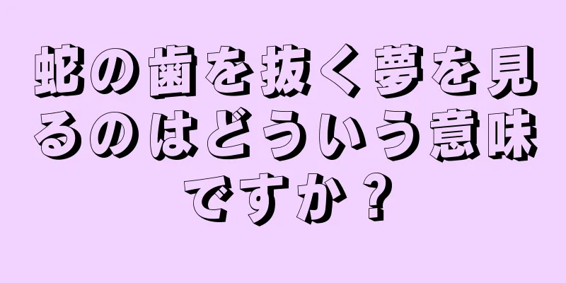 蛇の歯を抜く夢を見るのはどういう意味ですか？