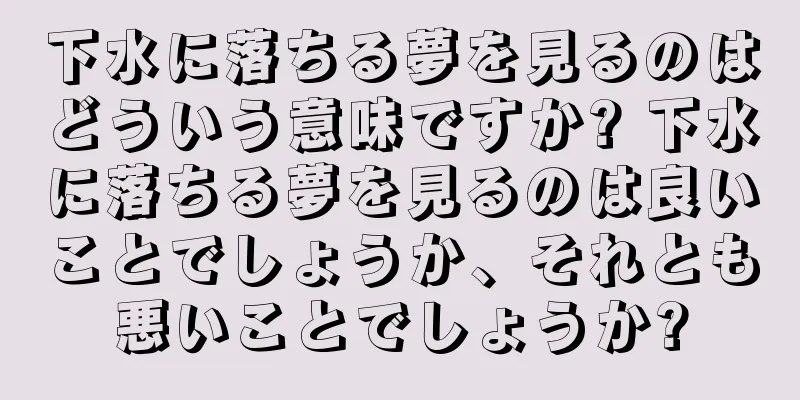 下水に落ちる夢を見るのはどういう意味ですか? 下水に落ちる夢を見るのは良いことでしょうか、それとも悪いことでしょうか?
