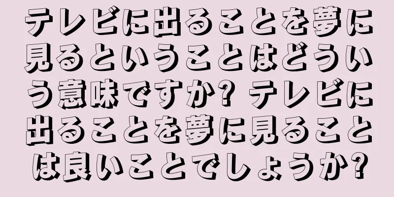 テレビに出ることを夢に見るということはどういう意味ですか? テレビに出ることを夢に見ることは良いことでしょうか?