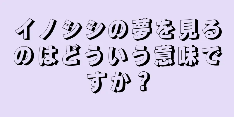 イノシシの夢を見るのはどういう意味ですか？