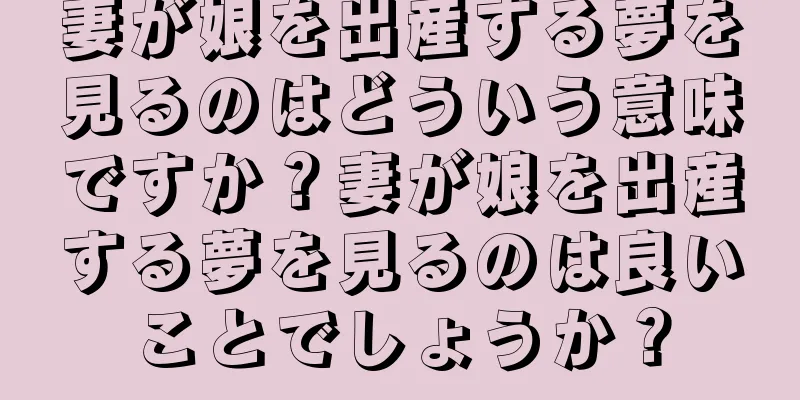 妻が娘を出産する夢を見るのはどういう意味ですか？妻が娘を出産する夢を見るのは良いことでしょうか？