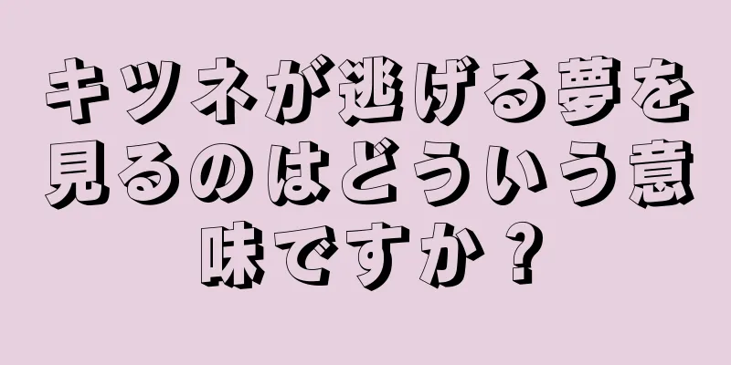 キツネが逃げる夢を見るのはどういう意味ですか？