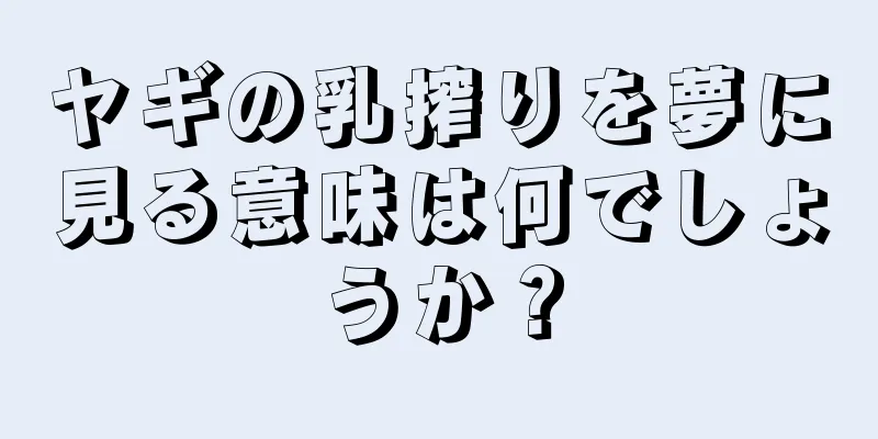 ヤギの乳搾りを夢に見る意味は何でしょうか？