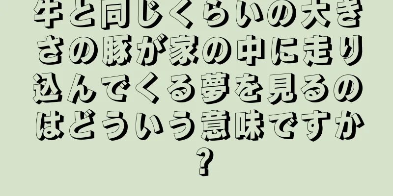 牛と同じくらいの大きさの豚が家の中に走り込んでくる夢を見るのはどういう意味ですか？