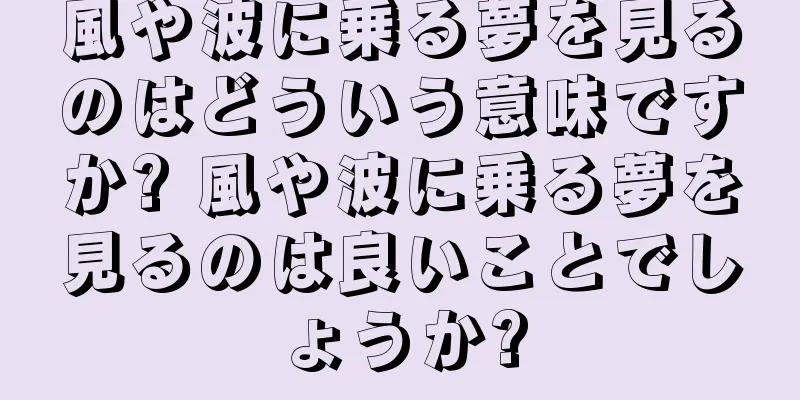 風や波に乗る夢を見るのはどういう意味ですか? 風や波に乗る夢を見るのは良いことでしょうか?