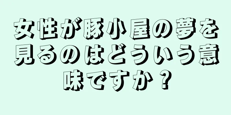 女性が豚小屋の夢を見るのはどういう意味ですか？