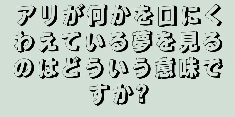 アリが何かを口にくわえている夢を見るのはどういう意味ですか?