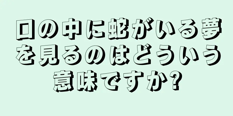 口の中に蛇がいる夢を見るのはどういう意味ですか?