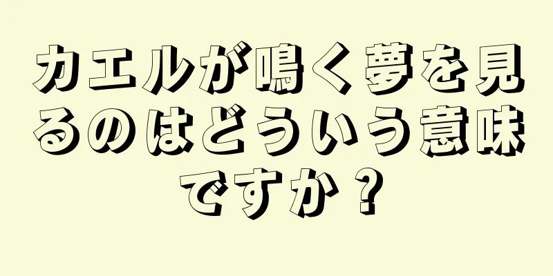 カエルが鳴く夢を見るのはどういう意味ですか？