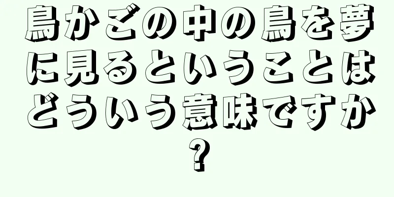 鳥かごの中の鳥を夢に見るということはどういう意味ですか?