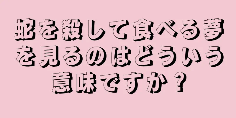 蛇を殺して食べる夢を見るのはどういう意味ですか？