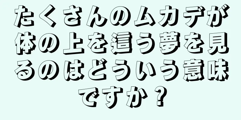 たくさんのムカデが体の上を這う夢を見るのはどういう意味ですか？