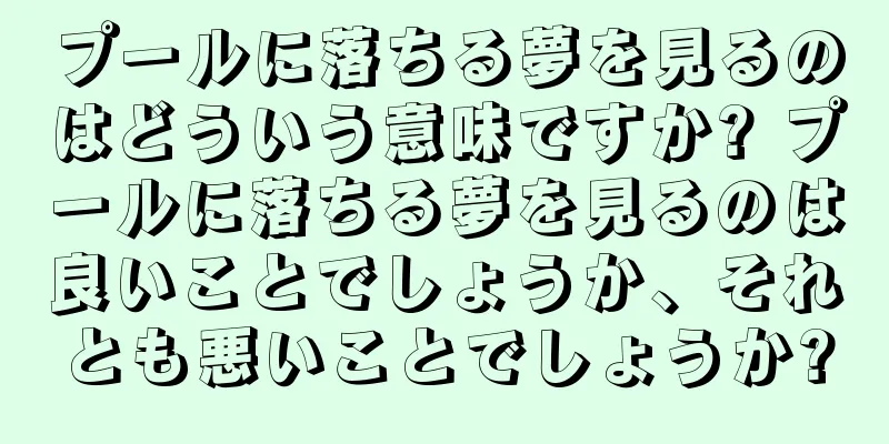 プールに落ちる夢を見るのはどういう意味ですか? プールに落ちる夢を見るのは良いことでしょうか、それとも悪いことでしょうか?