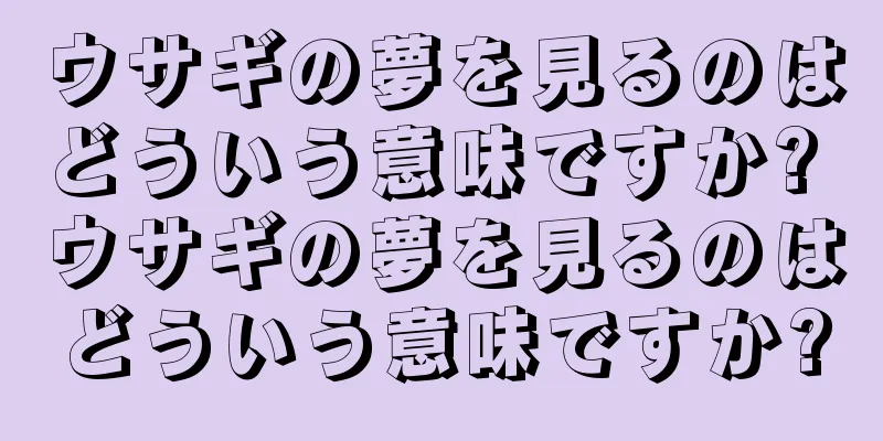 ウサギの夢を見るのはどういう意味ですか? ウサギの夢を見るのはどういう意味ですか?