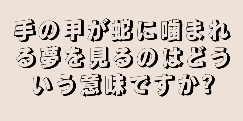 手の甲が蛇に噛まれる夢を見るのはどういう意味ですか?