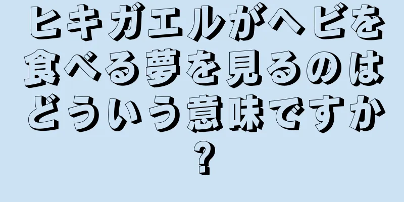 ヒキガエルがヘビを食べる夢を見るのはどういう意味ですか?