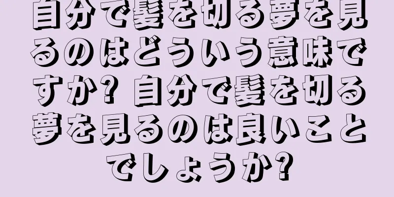 自分で髪を切る夢を見るのはどういう意味ですか? 自分で髪を切る夢を見るのは良いことでしょうか?