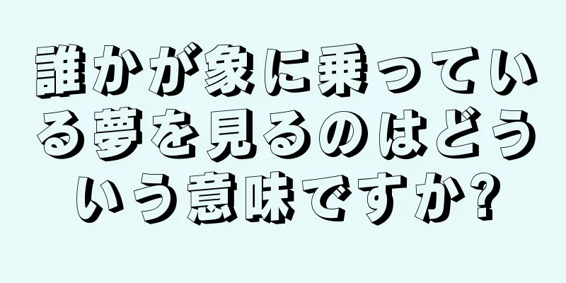 誰かが象に乗っている夢を見るのはどういう意味ですか?