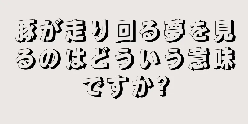 豚が走り回る夢を見るのはどういう意味ですか?