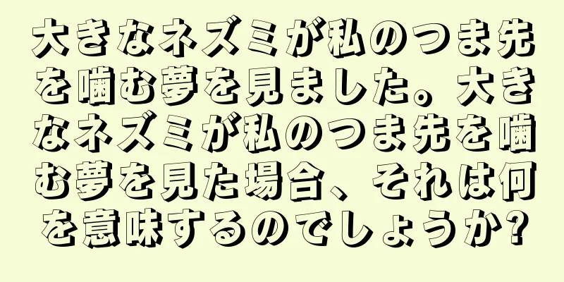 大きなネズミが私のつま先を噛む夢を見ました。大きなネズミが私のつま先を噛む夢を見た場合、それは何を意味するのでしょうか?
