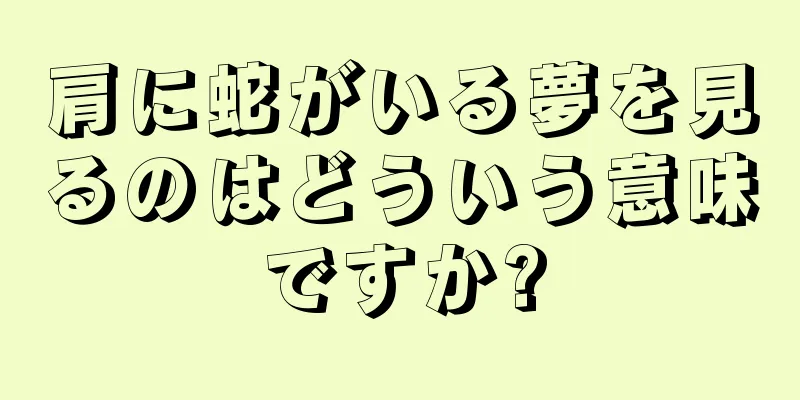 肩に蛇がいる夢を見るのはどういう意味ですか?