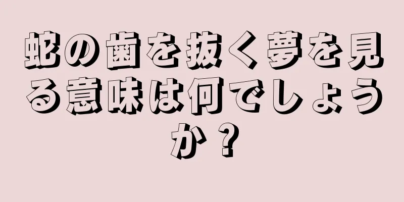 蛇の歯を抜く夢を見る意味は何でしょうか？