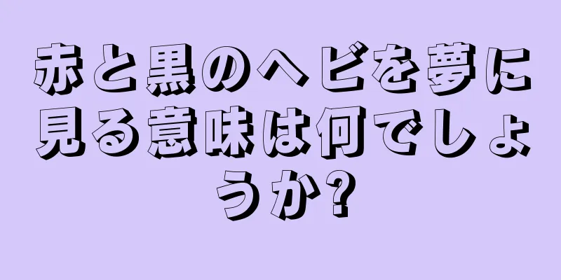 赤と黒のヘビを夢に見る意味は何でしょうか?