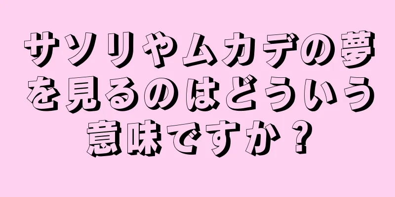 サソリやムカデの夢を見るのはどういう意味ですか？