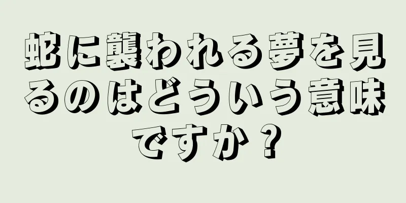 蛇に襲われる夢を見るのはどういう意味ですか？