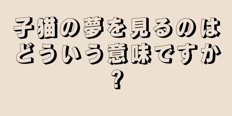 子猫の夢を見るのはどういう意味ですか?