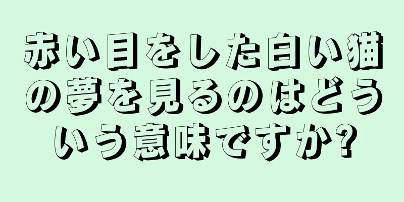 赤い目をした白い猫の夢を見るのはどういう意味ですか?