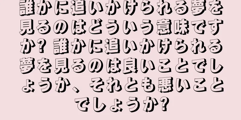 誰かに追いかけられる夢を見るのはどういう意味ですか? 誰かに追いかけられる夢を見るのは良いことでしょうか、それとも悪いことでしょうか?