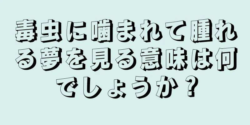 毒虫に噛まれて腫れる夢を見る意味は何でしょうか？