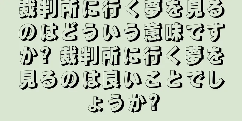裁判所に行く夢を見るのはどういう意味ですか? 裁判所に行く夢を見るのは良いことでしょうか?