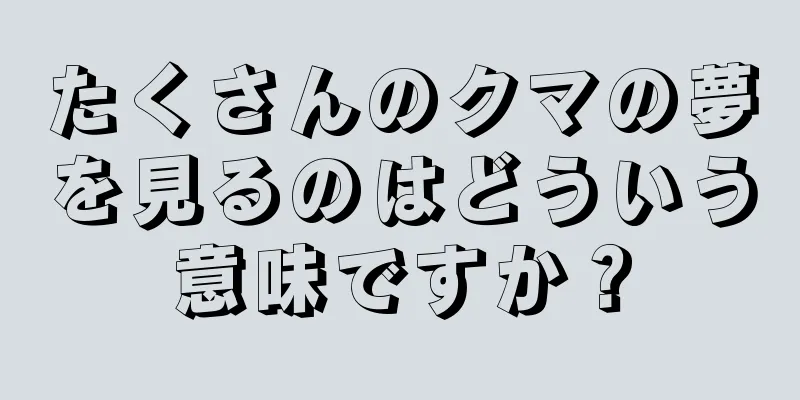 たくさんのクマの夢を見るのはどういう意味ですか？