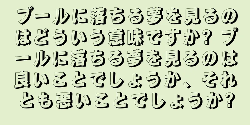 プールに落ちる夢を見るのはどういう意味ですか? プールに落ちる夢を見るのは良いことでしょうか、それとも悪いことでしょうか?