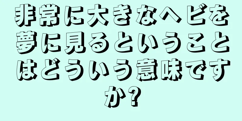 非常に大きなヘビを夢に見るということはどういう意味ですか?