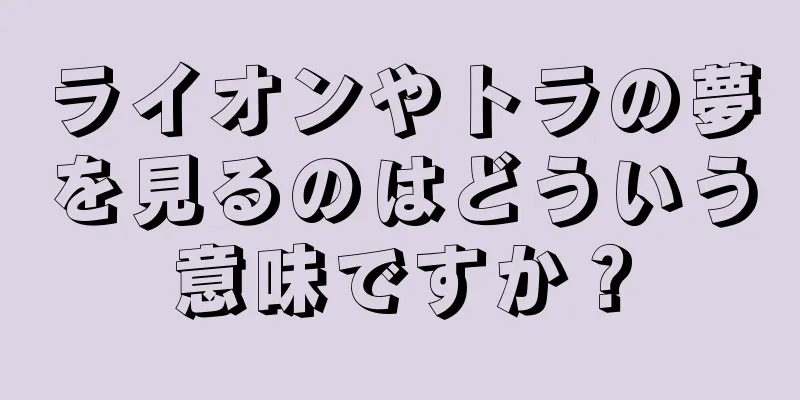 ライオンやトラの夢を見るのはどういう意味ですか？