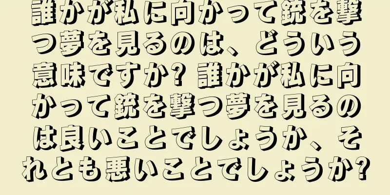 誰かが私に向かって銃を撃つ夢を見るのは、どういう意味ですか? 誰かが私に向かって銃を撃つ夢を見るのは良いことでしょうか、それとも悪いことでしょうか?