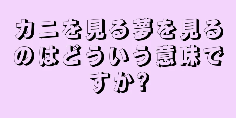 カニを見る夢を見るのはどういう意味ですか?
