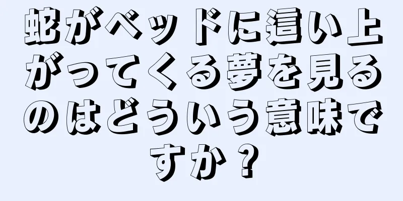 蛇がベッドに這い上がってくる夢を見るのはどういう意味ですか？