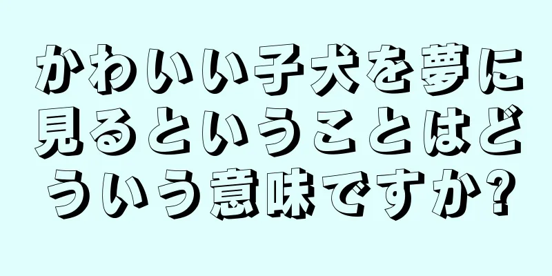 かわいい子犬を夢に見るということはどういう意味ですか?