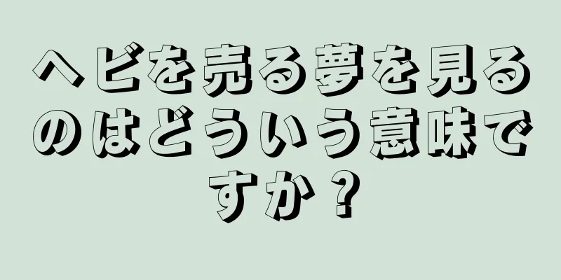 ヘビを売る夢を見るのはどういう意味ですか？