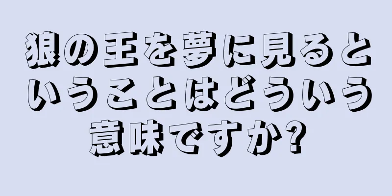 狼の王を夢に見るということはどういう意味ですか?